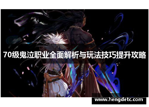 70级鬼泣职业全面解析与玩法技巧提升攻略 70级鬼泣职业全面解析与玩法技巧提升攻略