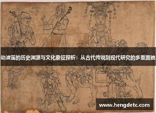 劫波莲的历史渊源与文化象征探析：从古代传说到现代研究的多重面貌