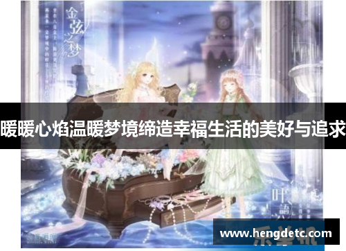 暖暖心焰温暖梦境缔造幸福生活的美好与追求 暖暖心焰温暖梦境缔造幸福生活的美好与追求