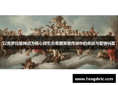 以克罗拉斯神话为核心探索古希腊英雄传说中的命运与爱情纠葛 以克罗拉斯神话为核心探索古希腊英雄传说中的命运与爱情纠葛